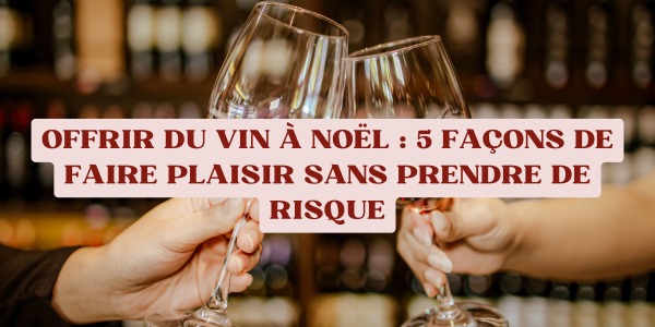 Offrir du vin à Noël : 5 façons de faire plaisir sans prendre de risque