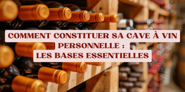 Comment constituer sa cave à vin personnelle : les bases essentielles