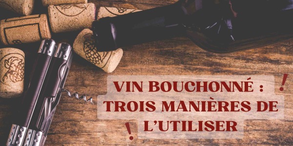 Utiliser un vin bouchonné : trois manières de l'utiliser