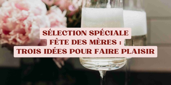 Sélection spéciale Fête des Mères : trois idées pour faire plaisir