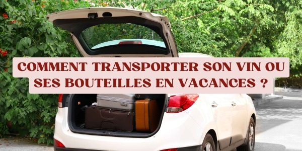 Comment transporter son vin ou ses bouteilles en vacances ?